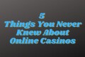 5-things-you-never-knew-about-online-casinos